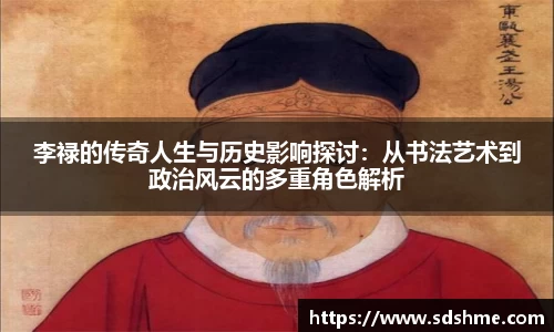 李禄的传奇人生与历史影响探讨：从书法艺术到政治风云的多重角色解析